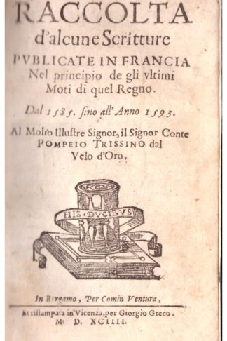 Raccolta d'alcune scritture pubblicate in Francia nel principio de gli ultimi Moti di quel Regno...(CON): MATTIHEU Pierre. Discorso veridico e senza passione sopra la presa d'arme...nella città di Lione...tradotto dal Francese per Cesare Campana...