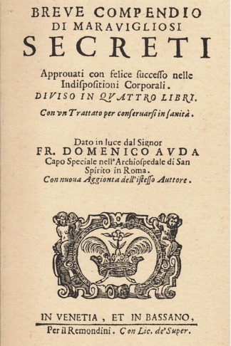 Breve compendio di maravigliosi secreti approvati con felice successo nelle Indispositioni Corporali...con un trattato per conservarsi in sanità